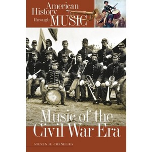 Music of the Civil War Era - (American History Through Music) by  Steven H Cornelius (Hardcover) - 1 of 1
