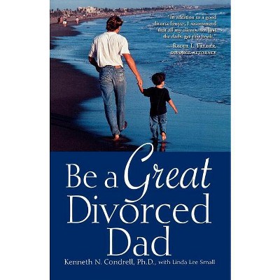 Be a Great Divorced Dad - by  Kenneth N Condrell (Paperback)