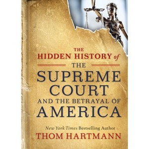 The Hidden History of the Supreme Court and the Betrayal of America - (Thom Hartmann Hidden History) by  Thom Hartmann (Paperback) - 1 of 1