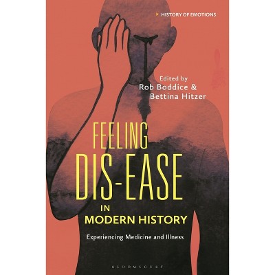 Feeling Dis-Ease in Modern History - (History of Emotions) by  Rob Boddice & Peter N Stearns & Bettina Hitzer & Susan J Matt (Hardcover)