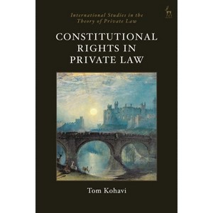 Constitutional Rights in Private Law - (International Studies in the Theory of Private Law) by  Tom Kohavi (Hardcover) - 1 of 1