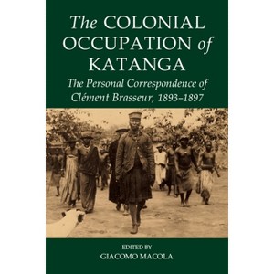 The Colonial Occupation of Katanga - (Fontes Historiae Africanae) Annotated by  Giacomo Macola (Hardcover) - 1 of 1