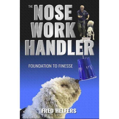 The Nose Work Handler - by  Fred Helfers (Paperback)