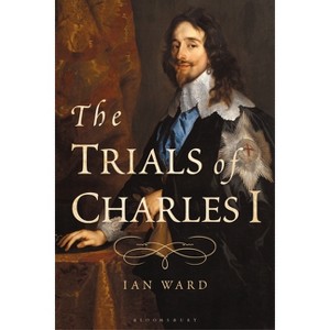 The Trials of Charles I - by  Ian Ward (Hardcover) - 1 of 1