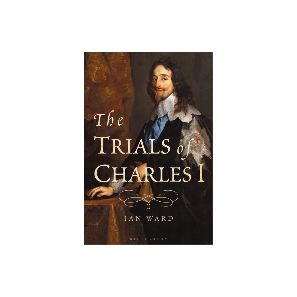 The Trials of Charles I - by Ian Ward (Hardcover)