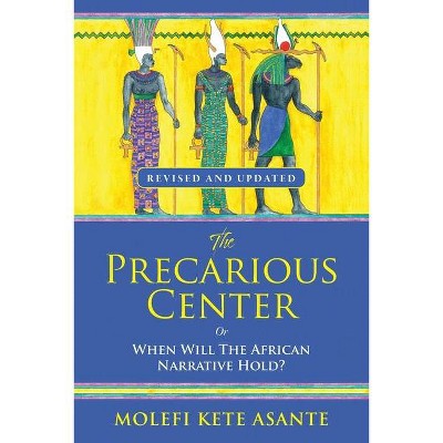 The Precarious Center, or When Will the African Narrative Hold? - by  Molefi Kete Asante (Paperback)