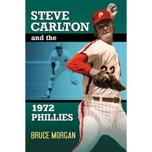 Steve Carlton and the 1972 Phillies - by  Bruce Morgan (Paperback) - 1 of 1