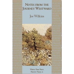 Notes from the Journey Westward - (White Pine Press Poetry Prize) by  Joe Wilkins (Paperback) - 1 of 1