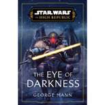 Star Wars: The Eye of Darkness (the High Republic) - (Star Wars: The High Republic) by  George Mann (Hardcover)
