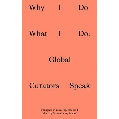 Why I Do What I Do - (Sternberg Press / Thoughts on Curating) by  Steven Henry Madoff (Paperback)