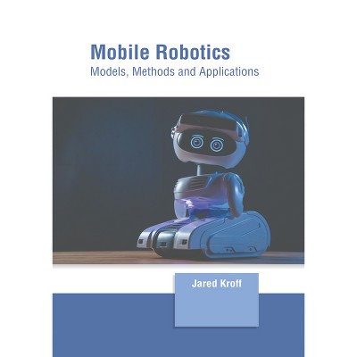 Mobile Robotics: Models, Methods and Applications - by  Jared Kroff (Hardcover)
