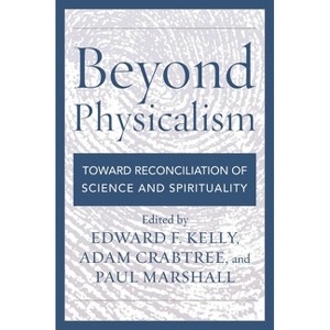 Beyond Physicalism - by  Edward F Kelly & Adam Crabtree & Paul Marshall (Paperback) - 1 of 1