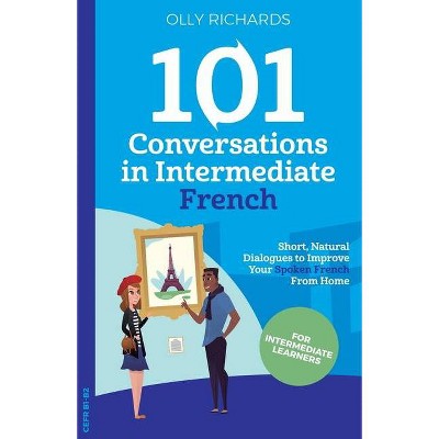 101 Conversations in Intermediate French - by  Olly Richards (Paperback)