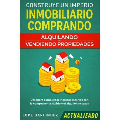 Construye un imperio inmobiliario comprando, alquilando y/o vendiendo propiedades (actualizado) - by  Lope Garlindez (Paperback)