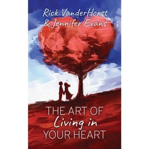 The Art of Living in Your Heart - by Rick Vanderhorst & Jennifer Evans - 1 of 1