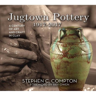 Jugtown Pottery 1917-2017 - by  Stephen C Compton & Ray Owen (Hardcover)