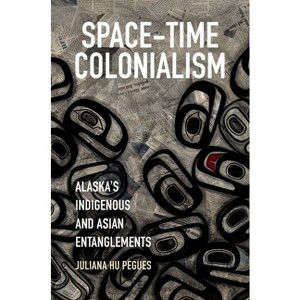 Space-Time Colonialism - (Critical Indigeneities) by Juliana Hu Pegues - 1 of 1