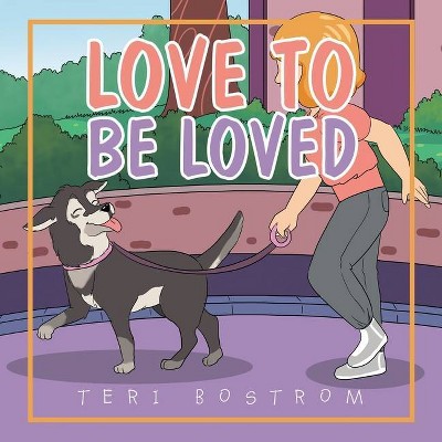 Love to Be Loved - by  Teri Bostrom (Paperback)