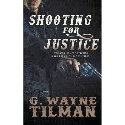 Shooting For Justice - (Gun for Wells Fargo) by  G Wayne Tilman (Paperback)