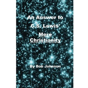 An Answer to C.S. Lewis' Mere Christianity - by  Bob Johnson (Paperback) - 1 of 1