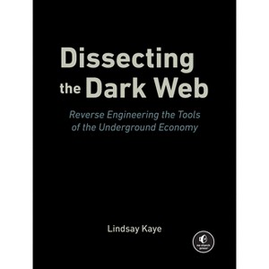 Dissecting the Dark Web - by  Lindsay Kaye (Paperback) - 1 of 1