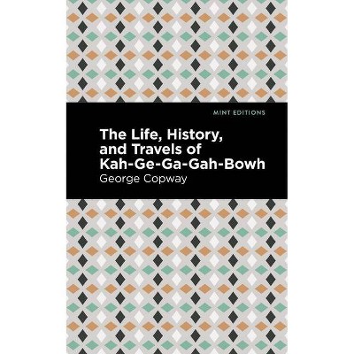 The Life, History and Travels of Kah-Ge-Ga-Gah-Bowh - (Mint Editions) by  George Copway (Paperback)