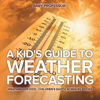 A Kid's Guide to Weather Forecasting - Weather for Kids Children's Earth Sciences Books - by  Baby Professor (Paperback)