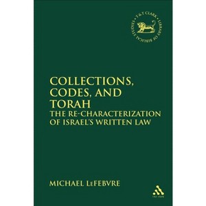 Collections, Codes, and Torah - (Library of Hebrew Bible/Old Testament Studies) by  Michael Lefebvre (Paperback) - 1 of 1