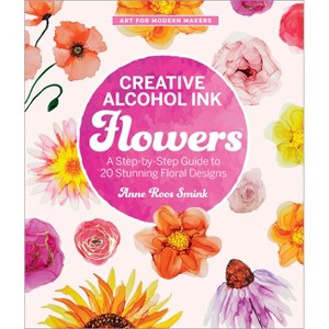 Creative Alcohol Ink Flowers - (Art for Modern Makers) by  Anne Roos Smink (Paperback) - 1 of 1