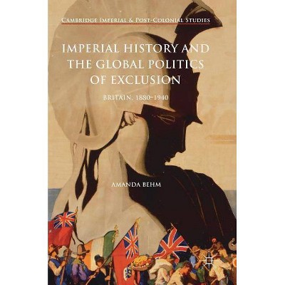 Imperial History and the Global Politics of Exclusion - (Cambridge Imperial and Post-Colonial Studies) by  Amanda Behm (Hardcover)