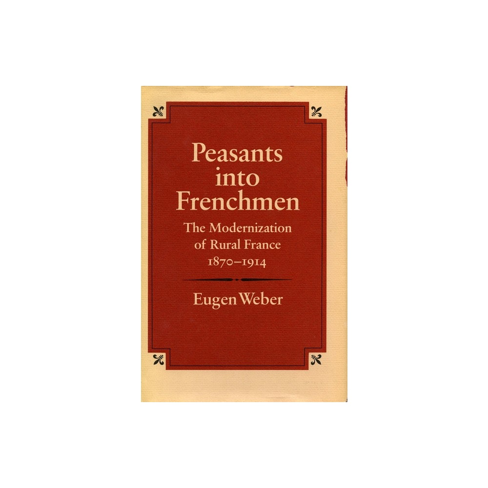 Peasants Into Frenchmen - by Eugen Weber (Paperback)