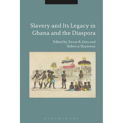 Slavery and its Legacy in Ghana and the Diaspora - by  Rebecca Shumway & Trevor R Getz (Hardcover)