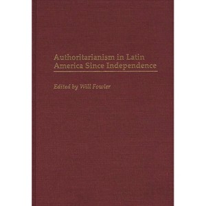 Authoritarianism in Latin America Since Independence - (Contributions in Latin American Studies) by  William M Fowler (Hardcover) - 1 of 1
