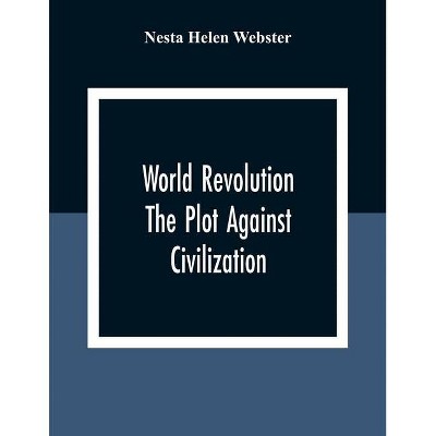 World Revolution; The Plot Against Civilization - by  Nesta Helen Webster (Paperback)