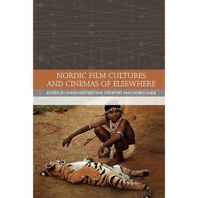 Nordic Film Cultures and Cinemas of Elsewhere - (Traditions in World Cinema) by  Anna Westerstahl Stenport & Arne Lunde (Paperback)