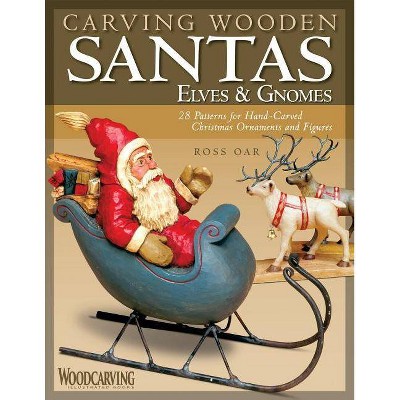 Carving Wooden Santas, Elves & Gnomes - (Woodcarving Illustrated Books) by  Ross Oar (Paperback)