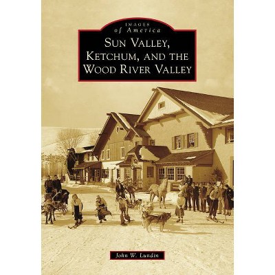 Sun Valley, Ketchum, and the Wood River Valley - by  John W Lundin (Paperback)