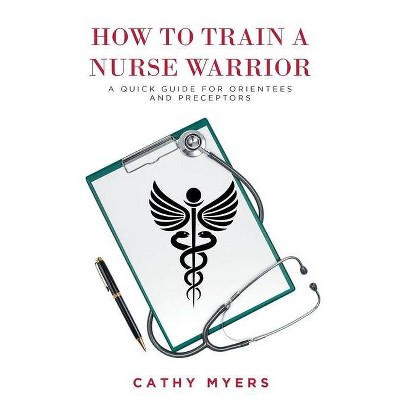 How To Train a Nurse Warrior - by  Cathy Myers (Paperback)