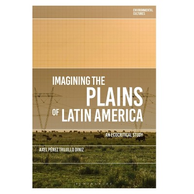 Imagining the Plains of Latin America - (Environmental Cultures) by  Axel Pérez Trujillo Diniz (Paperback)