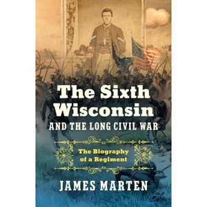 The Sixth Wisconsin and the Long Civil War - (Civil War America) by  James Marten (Hardcover) - 1 of 1