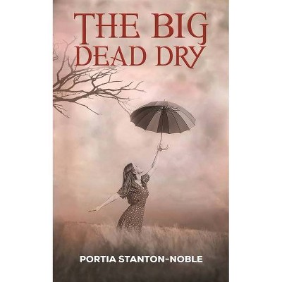 The Big Dead Dry - by  Portia Stanton-Noble (Paperback)