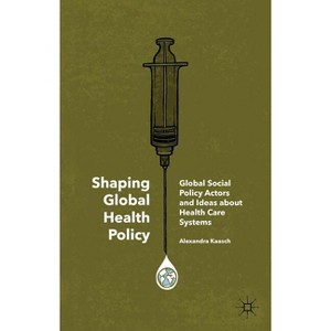 Shaping Global Health Policy - by  Alexandra Kaasch (Hardcover) - 1 of 1