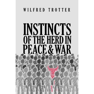 Instincts of the Herd in Peace and War - by  Wilfred Trotter (Paperback)