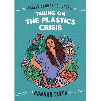 Taking on the Plastics Crisis - (Pocket Change Collective) by  Hannah Testa (Paperback)