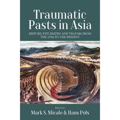 Traumatic Pasts in Asia - by  Mark S Micale & Hans Pols (Hardcover)