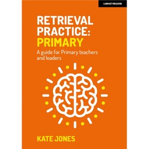 Retrieval Practice Primary: A Guide for Primary Teachers and Leaders - by  Kate Jones (Paperback) - 1 of 1