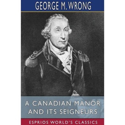 A Canadian Manor and Its Seigneurs (Esprios Classics) - by  George M Wrong (Paperback)