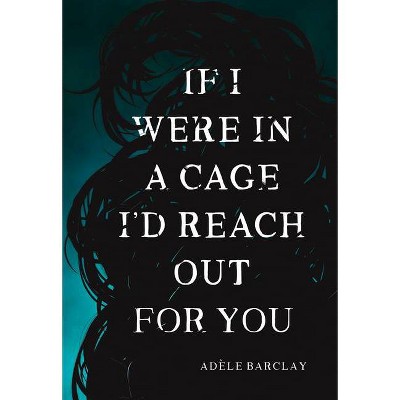 If I Were in a Cage I'd Reach Out for You - by  Adele Barclay (Paperback)