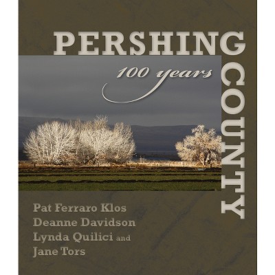 Pershing County: 100 Years - by  Patricia Ferraro Klos & Deanne Davidson & Jane Tors & Lynda Quilici (Hardcover)