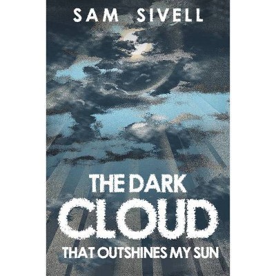 The Dark Cloud That Outshines My Sun - by  Sam Sivell (Paperback)